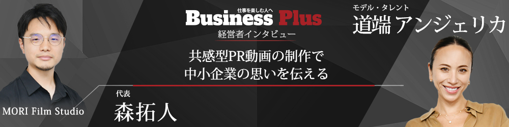 Business Plus 経営者インタビュー MORI Film Studio 代表 森拓人